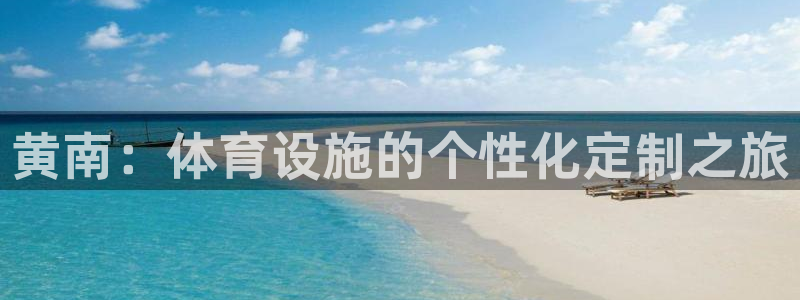 意昂5(KGAME)体育开户：黄南：体育设施的个性化定制之旅
