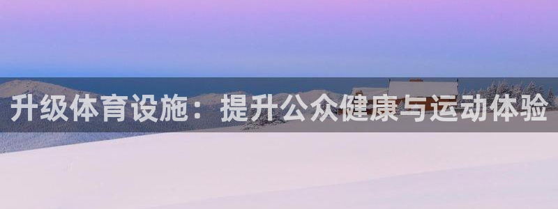 意昂5(KGAME)娱乐：升级体育设施：提升公众健康