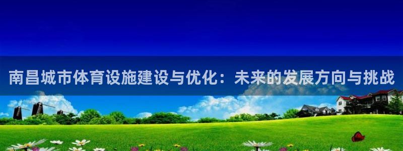 意昂5(KGAME)开户：南昌城市体育设施建设与优化