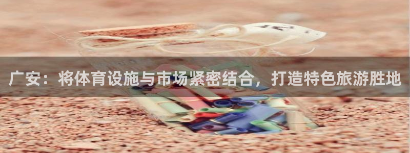 意昂5(KGAME)官方：广安：将体育设施与市场紧密结合，打